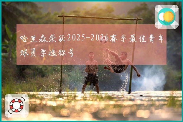 哈里森荣获2025-2026赛季最佳青年球员票选称号