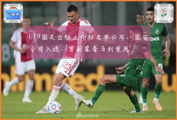 U19国足出征土伦杯名单公布，国安小将入选，曾获蒙哥马利重用