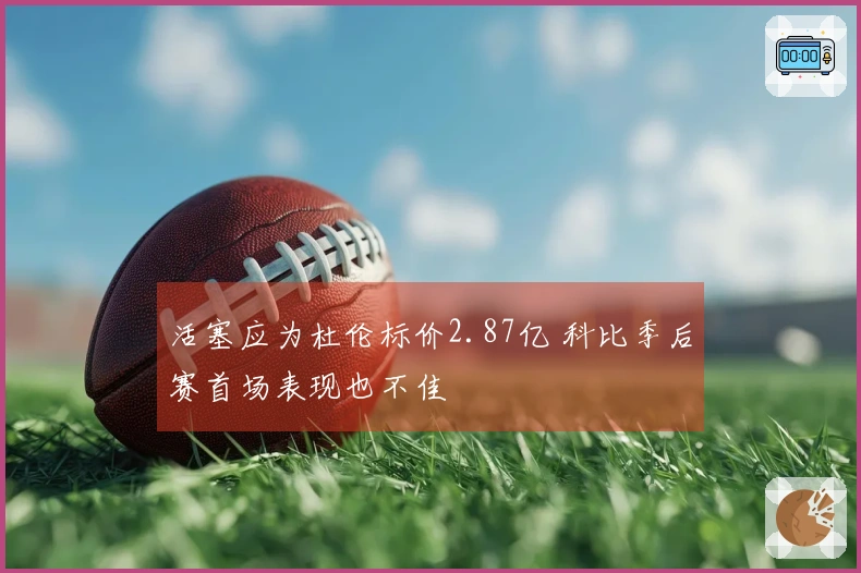 活塞应为杜伦标价2.87亿 科比季后赛首场表现也不佳